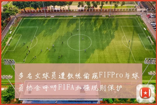 多名女球员遭教练偷窥FIFPro与球员协会呼吁FIFA加强规则保护