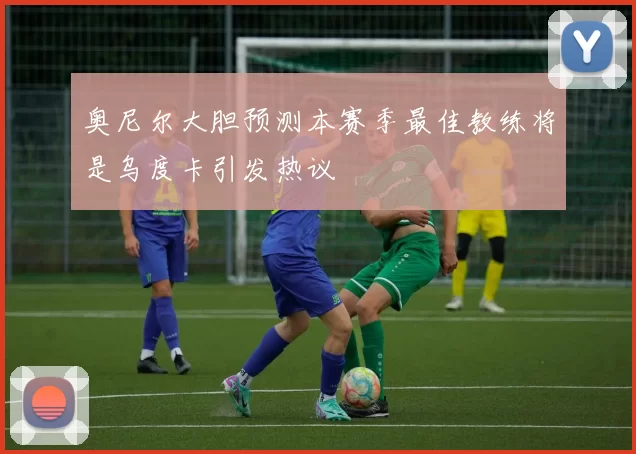 奥尼尔大胆预测本赛季最佳教练将是乌度卡引发热议