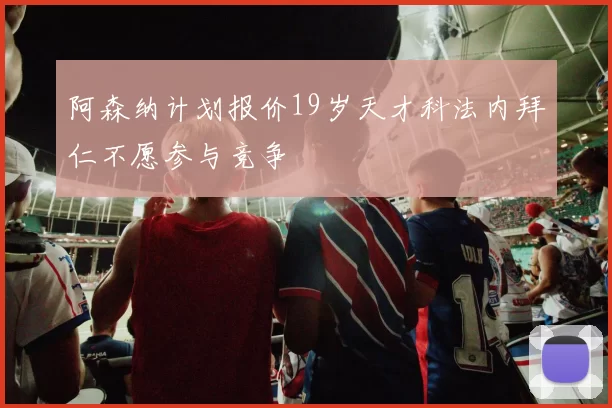 阿森纳计划报价19岁天才科法内拜仁不愿参与竞争