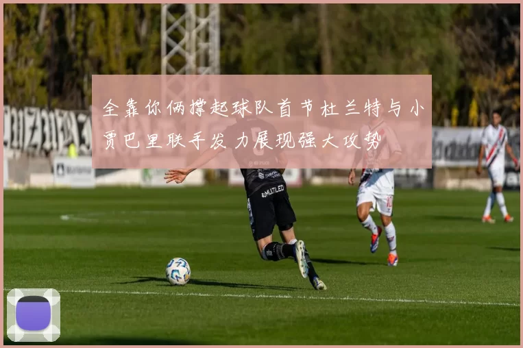 全靠你俩撑起球队首节杜兰特与小贾巴里联手发力展现强大攻势