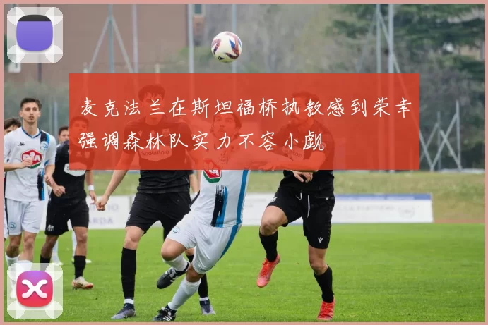 麦克法兰在斯坦福桥执教感到荣幸强调森林队实力不容小觑