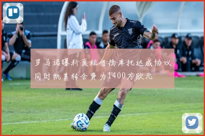 罗马诺曝科莫租借扬库托达成协议同时凯基转会费为1400万欧元