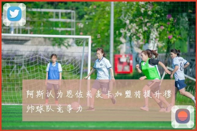 阿斯认为恩佐或麦卡加盟将提升穆帅球队竞争力