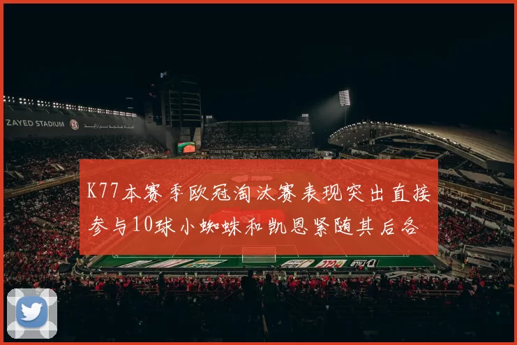 K77本赛季欧冠淘汰赛表现突出直接参与10球小蜘蛛和凯恩紧随其后各进8球